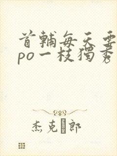 首辅每天要不够po一枝独秀