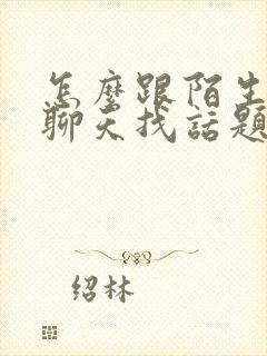 怎么跟陌生男人聊天找话题