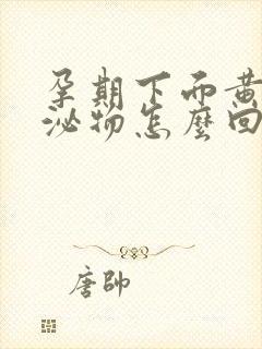 孕期下面黄色分泌物怎么回事