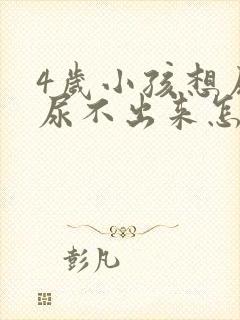 4岁小孩想尿又尿不出来怎么回事