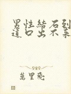 男性结石到了尿道口出不来怎么办