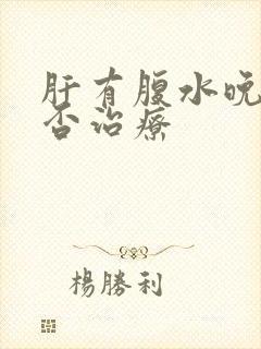 肝有腹水晚期能否治疗