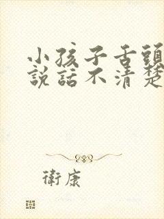 小孩子舌头太长说话不清楚怎么办