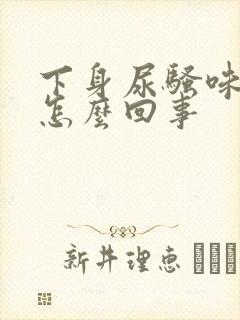 下身尿骚味很重怎么回事