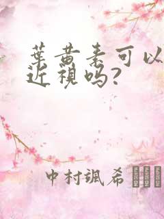 叶黄素可以恢复近视吗?