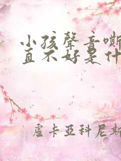 小孩声音嘶哑一直不好是什么原因