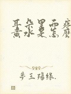 耳朵里面疼还流黄水是怎么回事