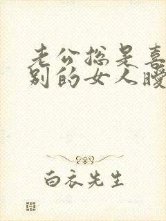 老公总是喜欢和别的女人暧昧