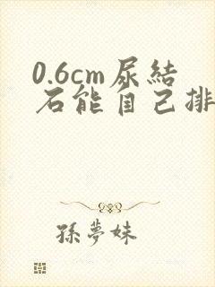 0.6cm尿结石能自己排出吗