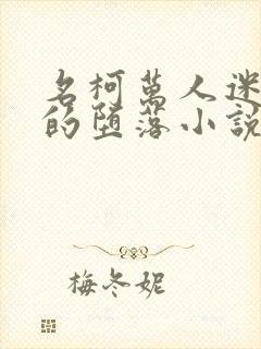 名柯万人迷女主的堕落小说免费阅读