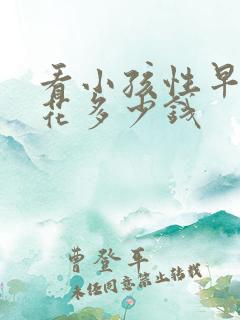 看小孩性早熟得花多少钱