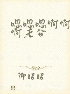 嗯嗯嗯啊啊啊啊啊老公