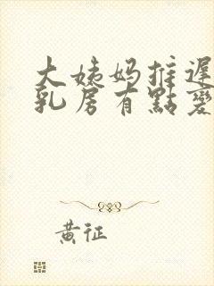 大姨妈推迟4天乳房有点变大