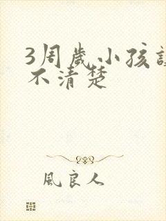 3周岁小孩讲话不清楚