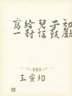 写给儿子初一的一封信鼓励与期望怎么写