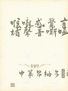 喉咙感觉有东西堵声音嘶哑怎么回事