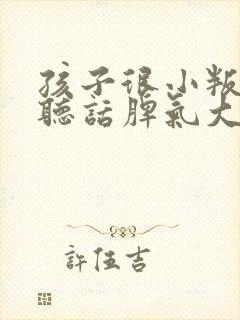 孩子很小叛逆不听话脾气大怎么办