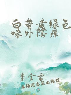 白带黄绿色无异味外阴痒