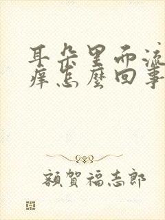 耳朵里面流脓水痒怎么回事