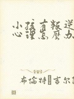 小孩有叛逆厌学心理怎么办