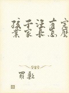 孩子没有完成作业家长怎么跟老师说