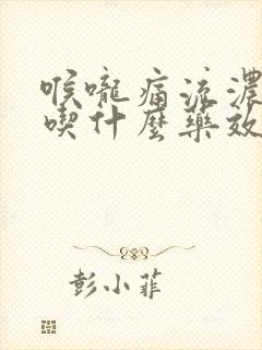 喉咙痛流浓鼻涕吃什么药效果好