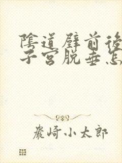 阴道壁前后膨出子宫脱垂怎么办