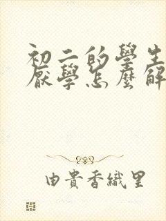 初二的学生出现厌学怎么解决