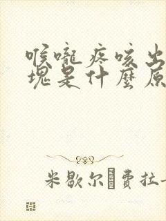 喉咙疼咳出黄痰块是什么原因