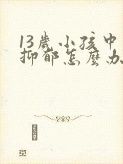 13岁小孩中度抑郁怎么办