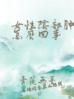 女性阴部肿疼是怎么回事