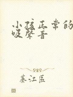 小孩正常的肺呼吸声音