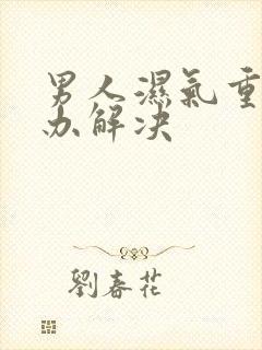 男人湿气重怎么办解决