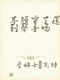 耳膜穿了还能听到声音吗