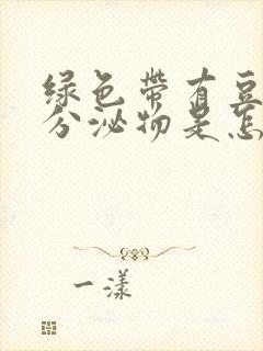 绿色带有豆腐渣分泌物是怎么回事儿