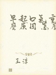 早起口气重是什么原因 怎么解决