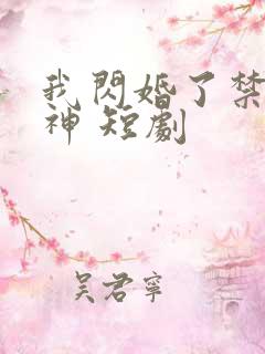 我闪婚了禁欲男神 短剧