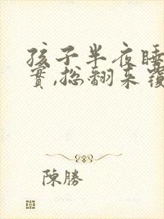 孩子半夜睡不踏实,总翻来覆去