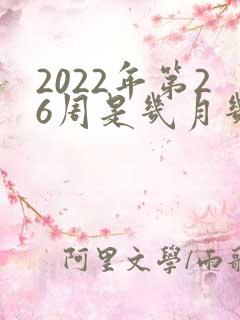 2022年第26周是几月几号