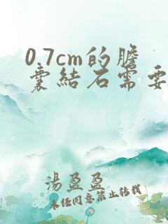 0.7cm的胆囊结石需要手术吗