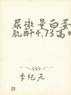 尿微量白蛋白/肌酐4.73高吗?