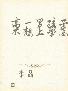 高一男孩子厌学不想上学怎么办