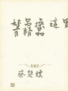 好吊操 这里只有精品