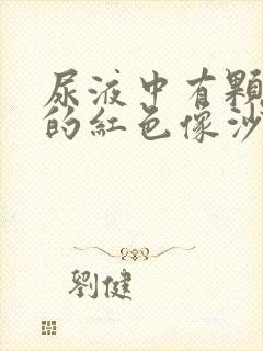 尿液中有颗粒状的红色像沙子样东西