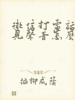 微信打电话听不见声音怎么回事