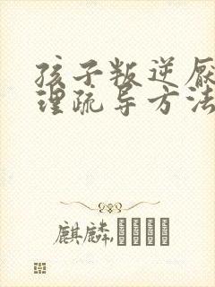 孩子叛逆厌学心理疏导方法