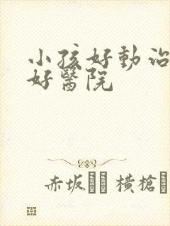 小孩好动治疗的好医院