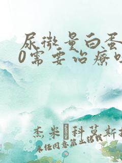 尿微量白蛋白80需要治疗吗