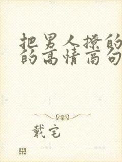 把男人撩的想要的高情商句子