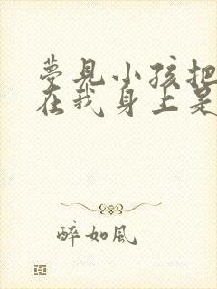 梦见小孩把尿撒在我身上是什么意思